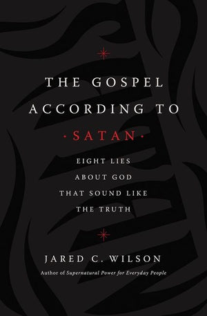 The Gospel According to Satan: Eight Lies about God that Sound Like the Truth