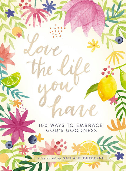 Love the Life You Have: 100 Ways to Embrace God's Goodness