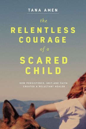 The Relentless Courage of a Scared Child: How Persistence, Grit, and Faith Created a Reluctant Healer *Very Good*