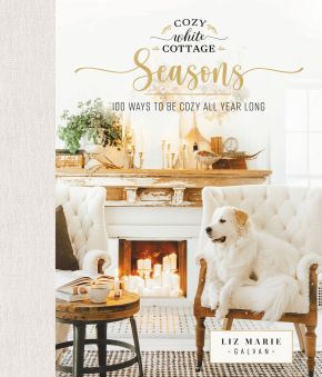 Cozy White Cottage Seasons: 100 Ways to Be Cozy All Year Long