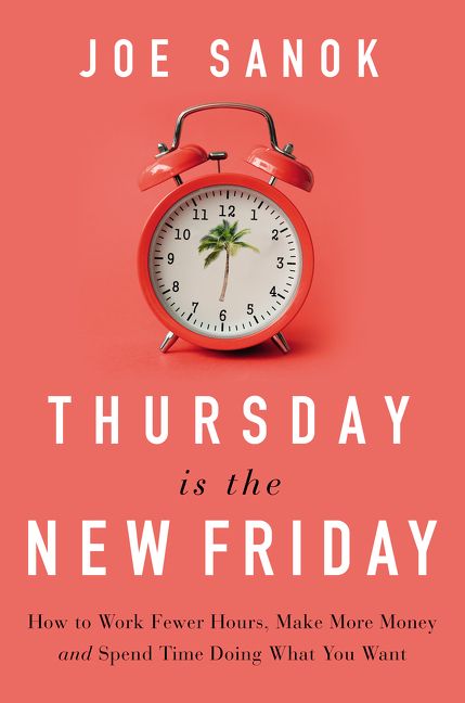 Thursday is the New Friday: How to Work Fewer Hours, Make More Money, and Spend Time Doing What You Want