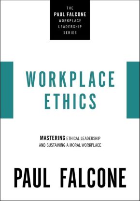 Workplace Ethics: Mastering Ethical Leadership and Sustaining a Moral Workplace (The Paul Falcone Workplace Leadership Series)