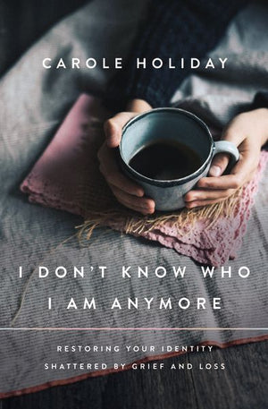 I Don't Know Who I Am Anymore: Restoring Your Identity Shattered by Grief and Loss