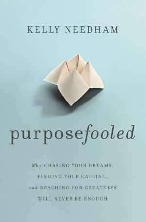 Purposefooled: Why Chasing Your Dreams, Finding Your Calling, and Reaching for Greatness Will Never Be Enough