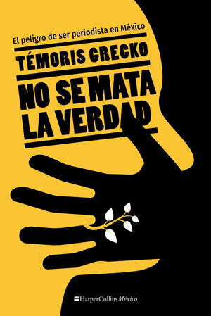 No se mata la verdad: El peligro de ser periodista en Mexico (Spanish Edition)