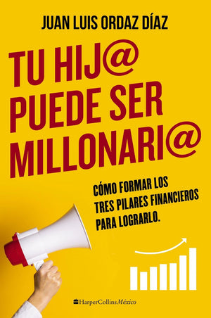 Tu hij@ puede ser millonari@: Como formar los tres pilares financieros para lograrlo (Spanish Edition)