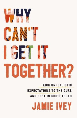 Why Can't I Get It Together?: Kick Unrealistic Expectations to the Curb and Rest in God's Truth *Very Good*