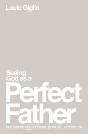 Seeing God as a Perfect Father: and Seeing You as Loved, Pursued, and Secure *Very Good*