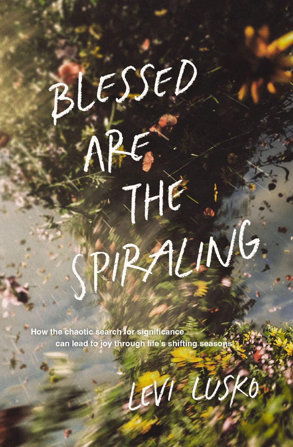 Blessed Are the Spiraling: How the Chaotic Search for Significance Can Lead to Joy Through Life’s Shifting Seasons *Very Good*