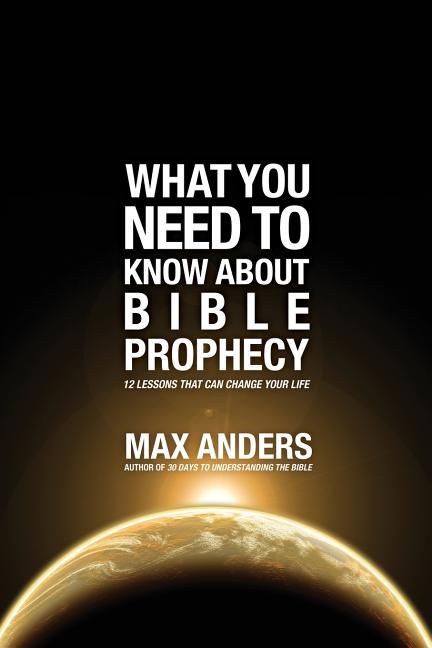 What You Need to Know About Bible Prophecy: 12 Lessons That Can Change Your Life (What to Do About...)