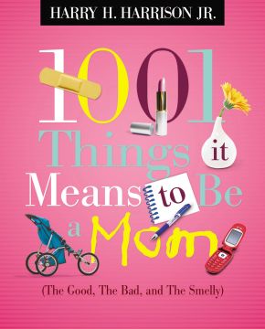 1001 Things It Means to Be a Mom: The Good, the Bad, and the Smelly *Very Good*