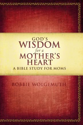 God's Wisdom for a Mother's Heart: A Bible Study for Moms