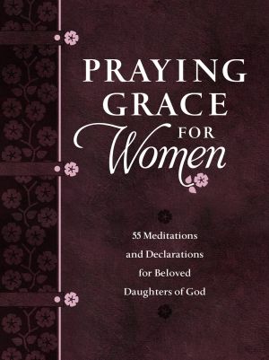 Praying Grace for Women: 55 Meditations and Declarations for Beloved Daughters of God