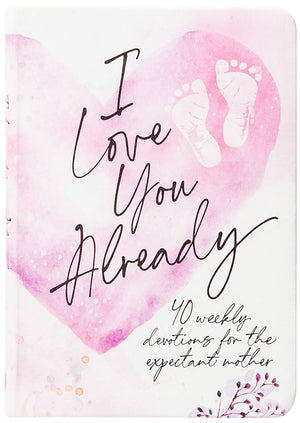 I Love You Already: 40 weekly devotions for the expectant mother