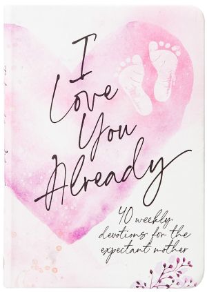 I Love You Already: 40 weekly devotions for the expectant mother