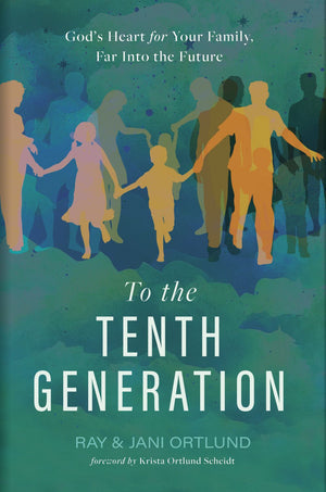 To the Tenth Generation: God’s Heart for Your Family, Far into the Future
