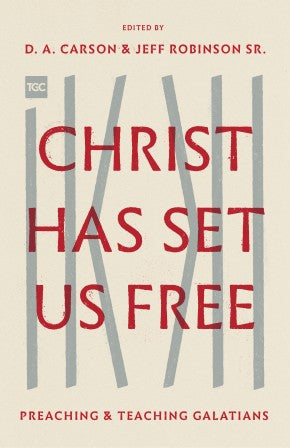 Christ Has Set Us Free: Preaching and Teaching Galatians (The Gospel Coalition)