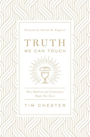Truth We Can Touch: How Baptism and Communion Shape Our Lives