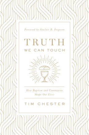 Truth We Can Touch: How Baptism and Communion Shape Our Lives