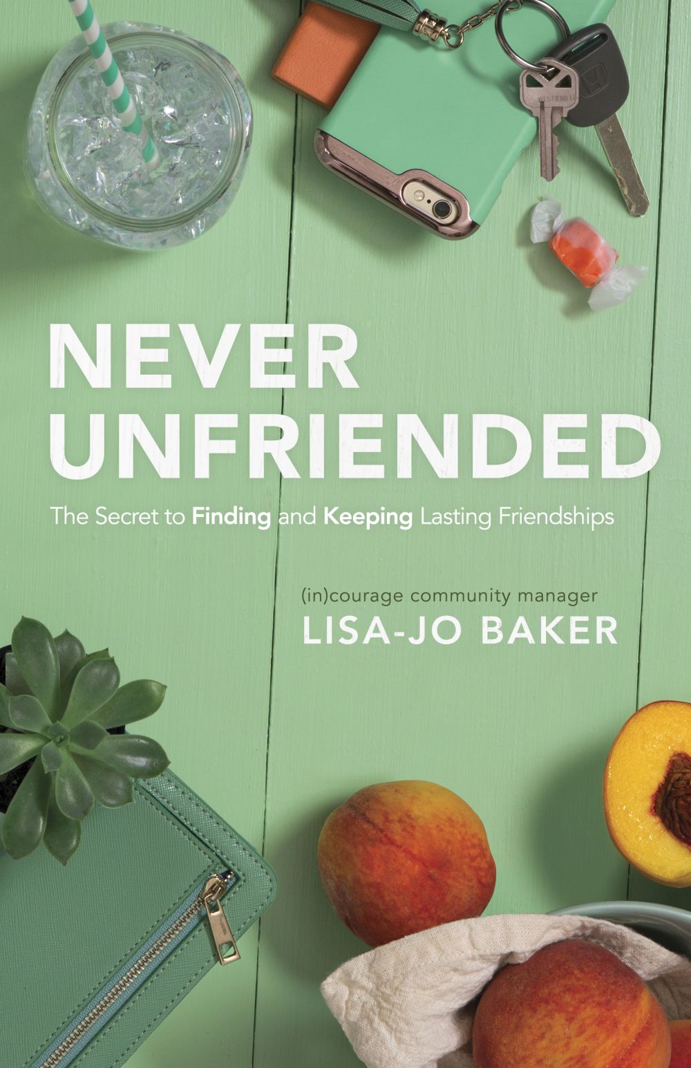 Never Unfriended: The Secret to Finding & Keeping Lasting Friendships