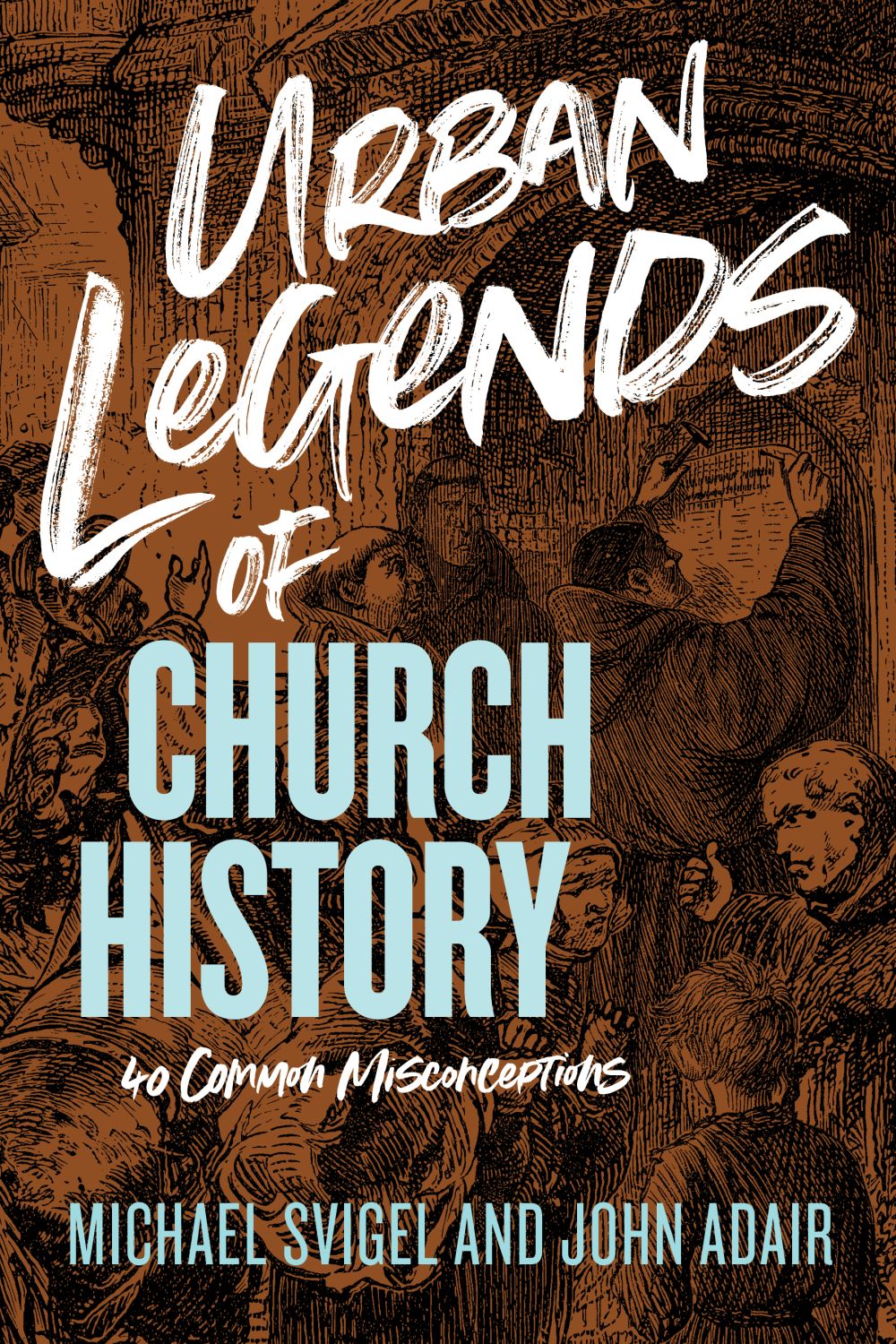 Urban Legends of Church History: 40 Common Misconceptions