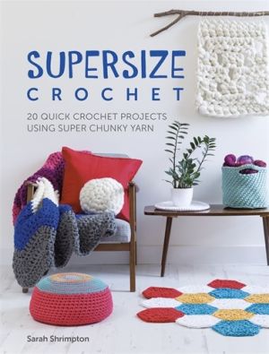 Supersize Crochet: 20 quick crochet projects using super chunky yarn