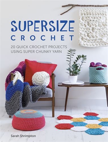 Supersize Crochet: 20 quick crochet projects using super chunky yarn