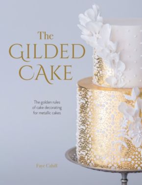 The Gilded Cake: The golden rules of cake decorating for metallic cakes *Very Good*