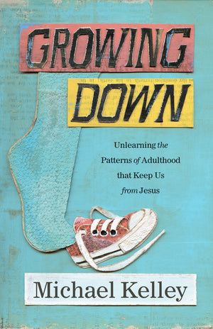 Growing Down: Unlearning the Patterns of Adulthood that Keep Us from Jesus