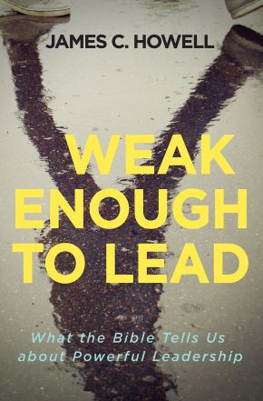 Weak Enough to Lead: What the Bible Tells Us about Powerful Leadership