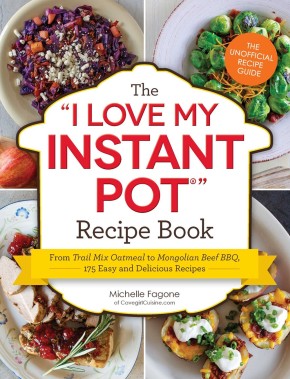 The I Love My Instant Pot Recipe Book: From Trail Mix Oatmeal to Mongolian Beef BBQ, 175 Easy and Delicious Recipes ("I Love My" Series)