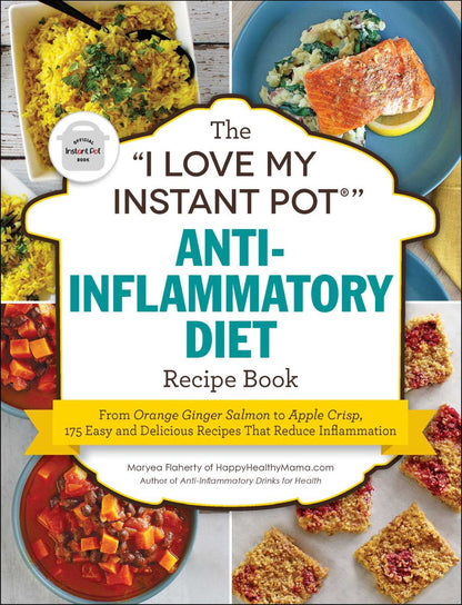 The "I Love My Instant Pot" Anti-Inflammatory Diet Recipe Book: From Orange Ginger Salmon to Apple Crisp, 175 Easy and Delicious Recipes That Reduce Inflammation ("I Love My" Series)