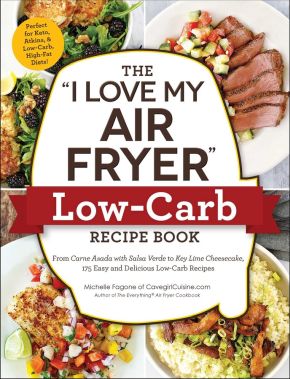 The "I Love My Air Fryer" Low-Carb Recipe Book: From Carne Asada with Salsa Verde to Key Lime Cheesecake, 175 Easy and Delicious Low-Carb Recipes ("I Love My" Series)