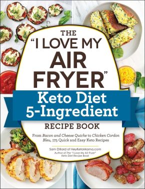 The "I Love My Air Fryer" Keto Diet 5-Ingredient Recipe Book: From Bacon and Cheese Quiche to Chicken Cordon Bleu, 175 Quick and Easy Keto Recipes ("I Love My" Series)