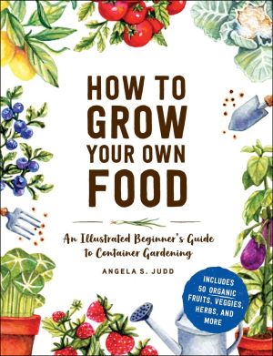 How to Grow Your Own Food: An Illustrated Beginner's Guide to Container Gardening *Very Good*