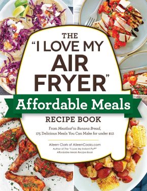 The "I Love My Air Fryer" Affordable Meals Recipe Book: From Meatloaf to Banana Bread, 175 Delicious Meals You Can Make for under $12 ("I Love My" Cookbook Series)