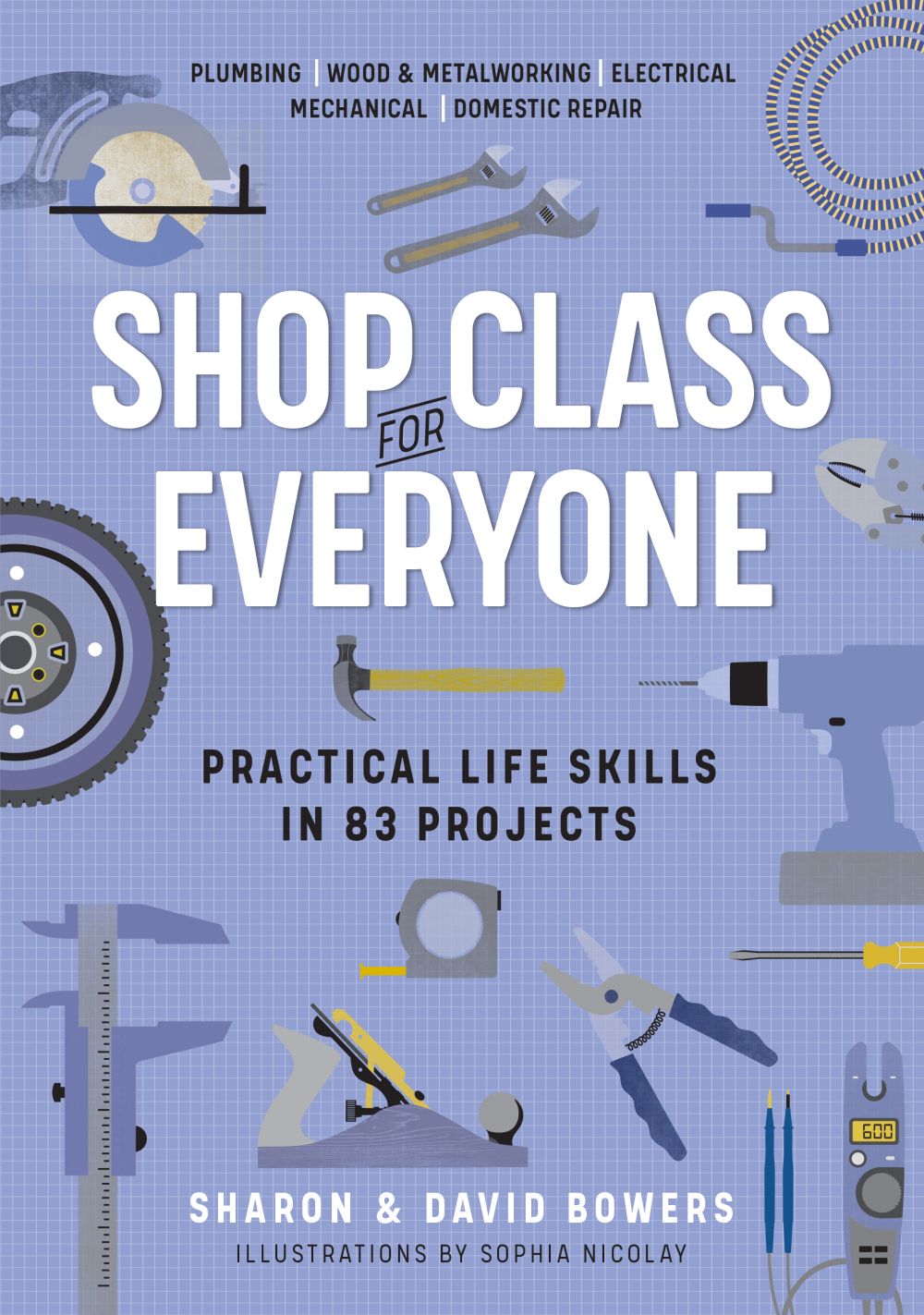 Shop Class for Everyone: Practical Life Skills in 83 Projects: Plumbing, Wood & Metalwork, Electrical, Mechanical, Domestic Repair