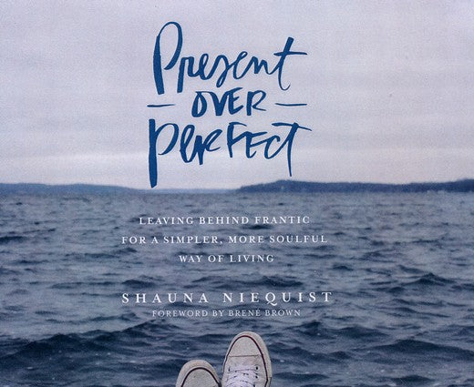 Present Over Perfect: Leaving Behind Frantic for a Simpler, More Soulful Way of Living