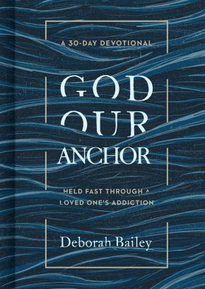 God Our Anchor: Held Fast through a Loved One's Addiction