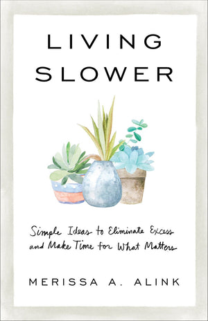 Living Slower: Simple Ideas to Eliminate Excess and Make Time for What Matters