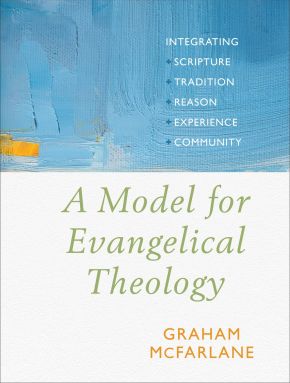 A Model for Evangelical Theology: Integrating Scripture, Tradition, Reason, Experience, and Community