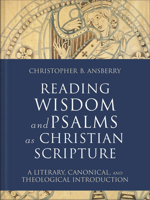 Reading Wisdom and Psalms as Christian Scripture: A Literary, Canonical, and Theological Introduction (Reading Christian Scripture)