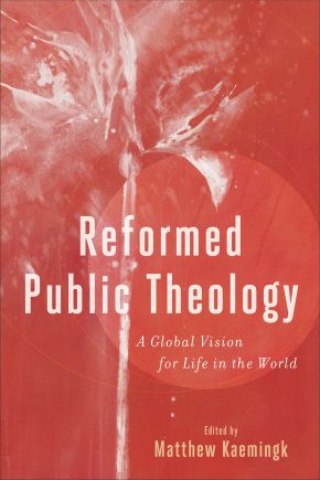 Reformed Public Theology: A Global Vision for Life in the World