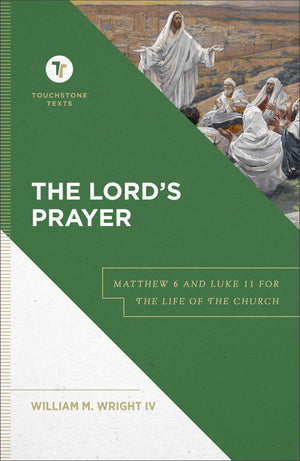 The Lord's Prayer: Matthew 6 and Luke 11 for the Life of the Church (A Biblical Commentary & Exposition of Matthew 6 and Luke 11) (Touchstone Texts)