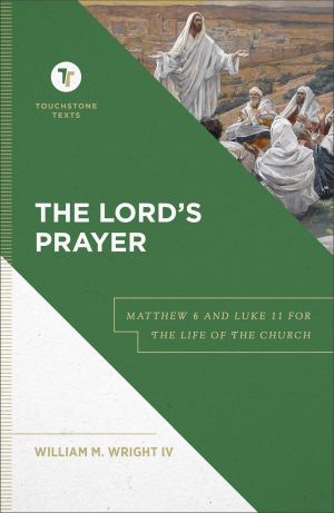 The Lord's Prayer: Matthew 6 and Luke 11 for the Life of the Church (A Biblical Commentary & Exposition of Matthew 6 and Luke 11) (Touchstone Texts)
