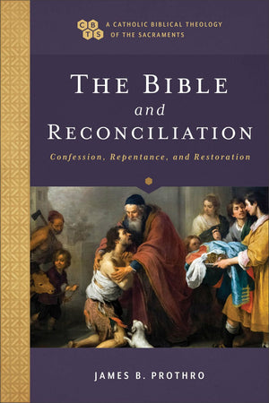 Bible and Reconciliation: Confession, Repentance, and Restoration (Catholic Biblical Theology of the Sacraments, A)