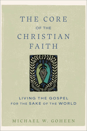 The Core of the Christian Faith: Living the Gospel for the Sake of the World (A Guide to Christian Formation, Missional Identity, and Cultural Engagement)
