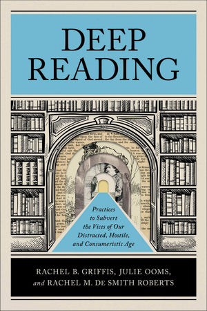 Deep Reading: Practices to Subvert the Vices of Our Distracted, Hostile, and Consumeristic Age