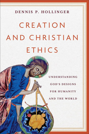 Creation and Christian Ethics: Understanding God’s Designs for Humanity and the World