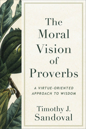 Moral Vision of Proverbs: A Virtue-Oriented Approach to Wisdom